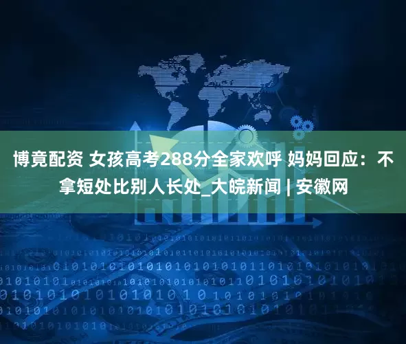 博竟配资 女孩高考288分全家欢呼 妈妈回应：不拿短处比别人长处_大皖新闻 | 安徽网