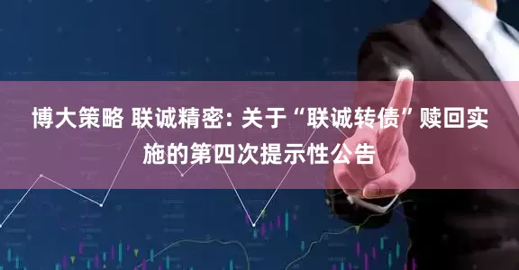 博大策略 联诚精密: 关于“联诚转债”赎回实施的第四次提示性公告