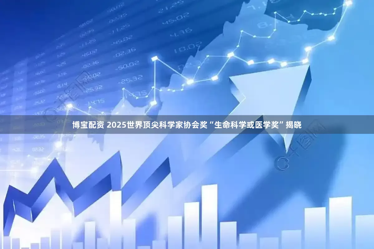 博宝配资 2025世界顶尖科学家协会奖“生命科学或医学奖”揭晓