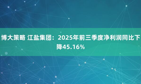 博大策略 江盐集团：2025年前三季度净利润同比下降45.16%