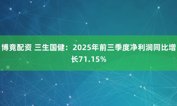 博竟配资 三生国健：2025年前三季度净利润同比增长71.15%