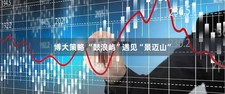 博大策略 “鼓浪屿”遇见“景迈山”