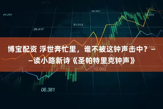 博宝配资 浮世奔忙里，谁不被这钟声击中？——读小路新诗《圣帕特里克钟声》
